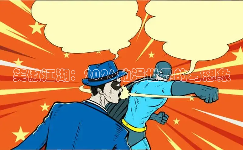 笑傲江湖：2026动漫世界的与想象